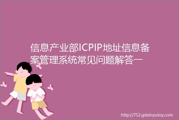 信息产业部ICPIP地址信息备案管理系统常见问题解答一