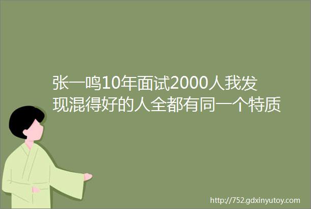 张一鸣10年面试2000人我发现混得好的人全都有同一个特质