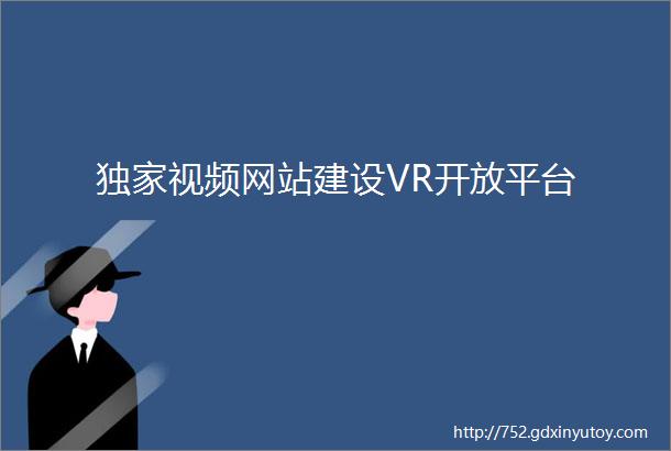 独家视频网站建设VR开放平台
