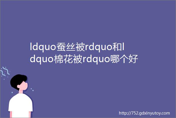 ldquo蚕丝被rdquo和ldquo棉花被rdquo哪个好事关家人健康可惜很少有人知道