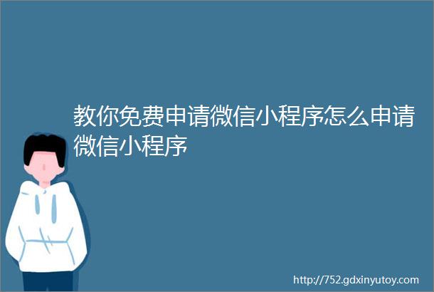 教你免费申请微信小程序怎么申请微信小程序