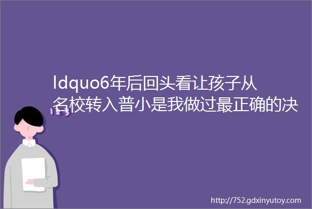 ldquo6年后回头看让孩子从名校转入普小是我做过最正确的决定rdquo