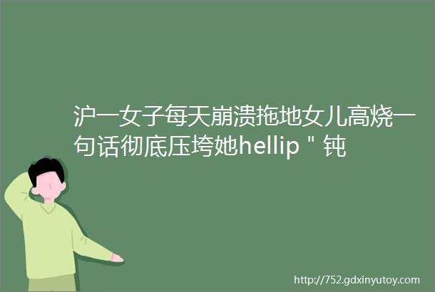 沪一女子每天崩溃拖地女儿高烧一句话彻底压垮她hellip＂钝刀割肉＂太折磨